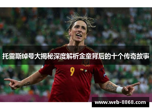 托雷斯绰号大揭秘深度解析金童背后的十个传奇故事