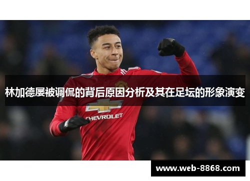 林加德屡被调侃的背后原因分析及其在足坛的形象演变 林加德屡被调侃的背后原因分析及其在足坛的形象演变