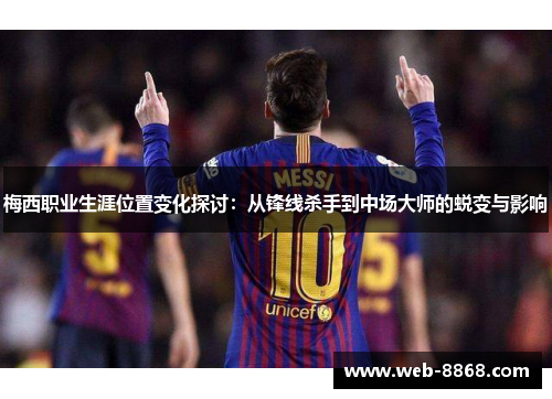 梅西职业生涯位置变化探讨:从锋线杀手到中场大师的蜕变与影响 梅西职业生涯位置变化探讨:从锋线杀手到中场大师的蜕变与影响