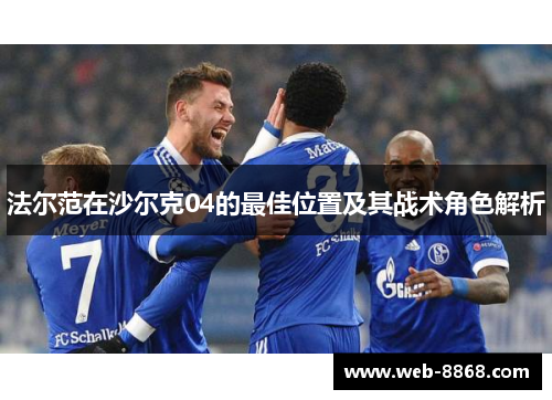法尔范在沙尔克04的最佳位置及其战术角色解析 法尔范在沙尔克04的最佳位置及其战术角色解析