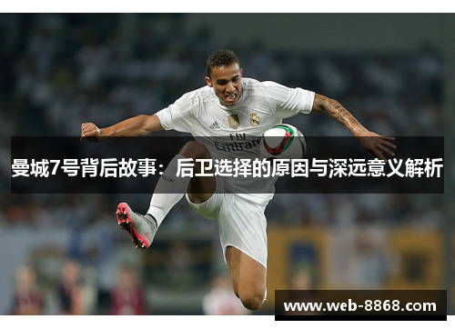 曼城7号背后故事:后卫选择的原因与深远意义解析 曼城7号背后故事:后卫选择的原因与深远意义解析