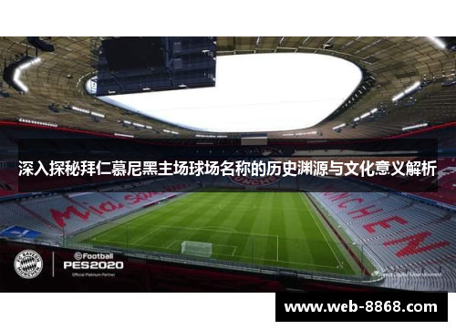 深入探秘拜仁慕尼黑主场球场名称的历史渊源与文化意义解析 深入探秘拜仁慕尼黑主场球场名称的历史渊源与文化意义解析