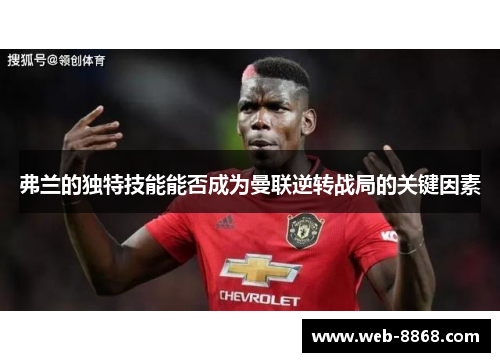 弗兰的独特技能能否成为曼联逆转战局的关键因素 弗兰的独特技能能否成为曼联逆转战局的关键因素