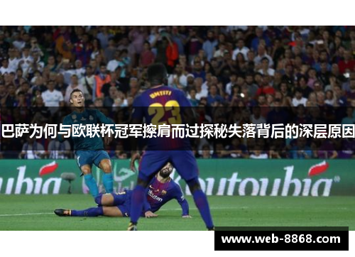 巴萨为何与欧联杯冠军擦肩而过探秘失落背后的深层原因 巴萨为何与欧联杯冠军擦肩而过探秘失落背后的深层原因